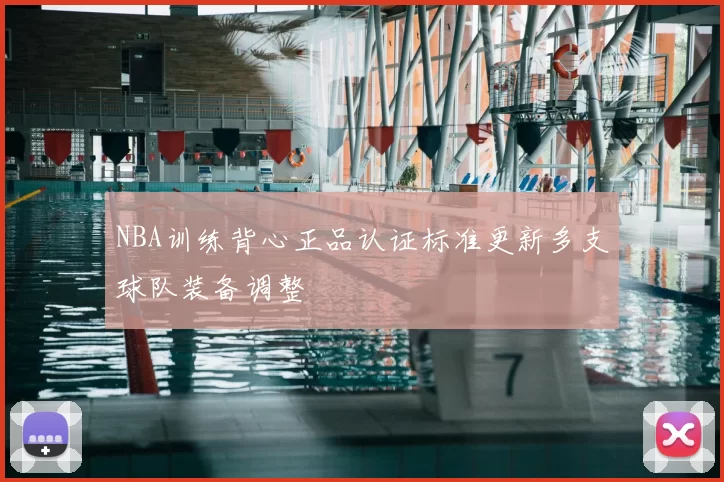 NBA训练背心正品认证标准更新多支球队装备调整