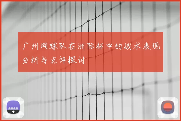 广州网球队在洲际杯中的战术表现分析与点评探讨