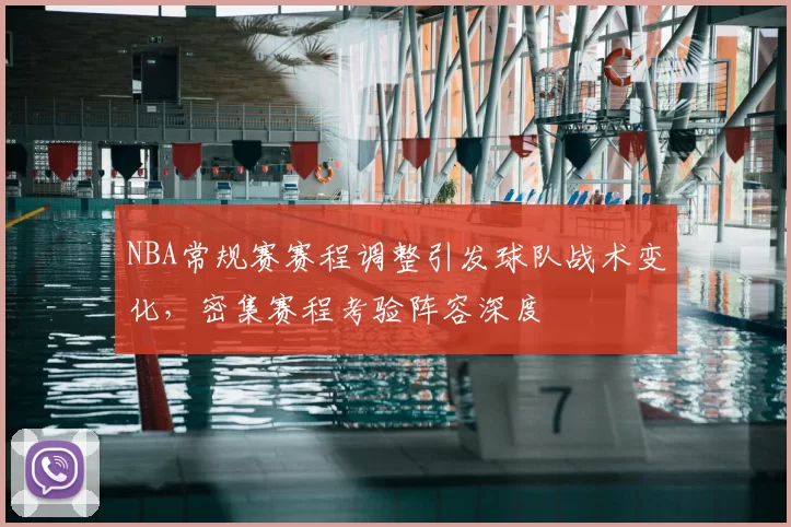 NBA常规赛赛程调整引发球队战术变化，密集赛程考验阵容深度