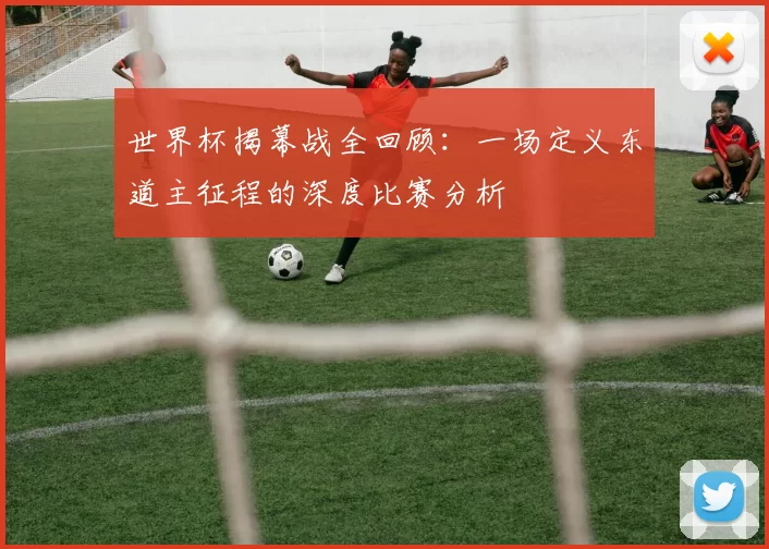 世界杯揭幕战全回顾:一场定义东道主征程的深度比赛分析