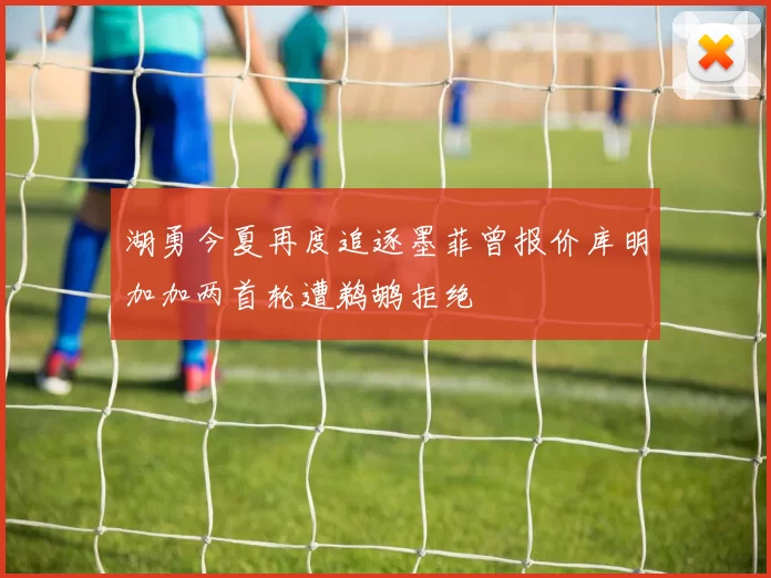 湖勇今夏再度追逐墨菲曾报价库明加加两首轮遭鹈鹕拒绝