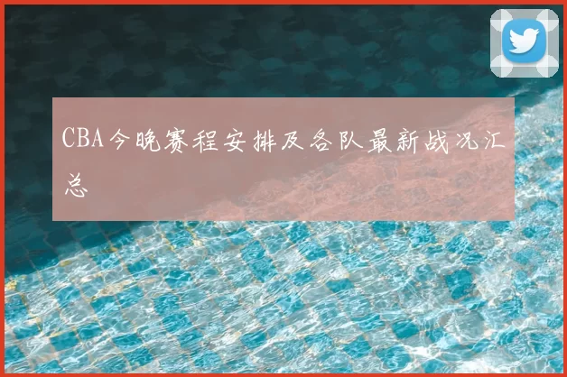 CBA今晚赛程安排及各队最新战况汇总