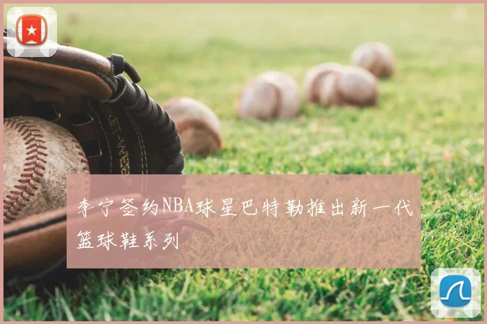 李宁签约NBA球星巴特勒推出新一代篮球鞋系列