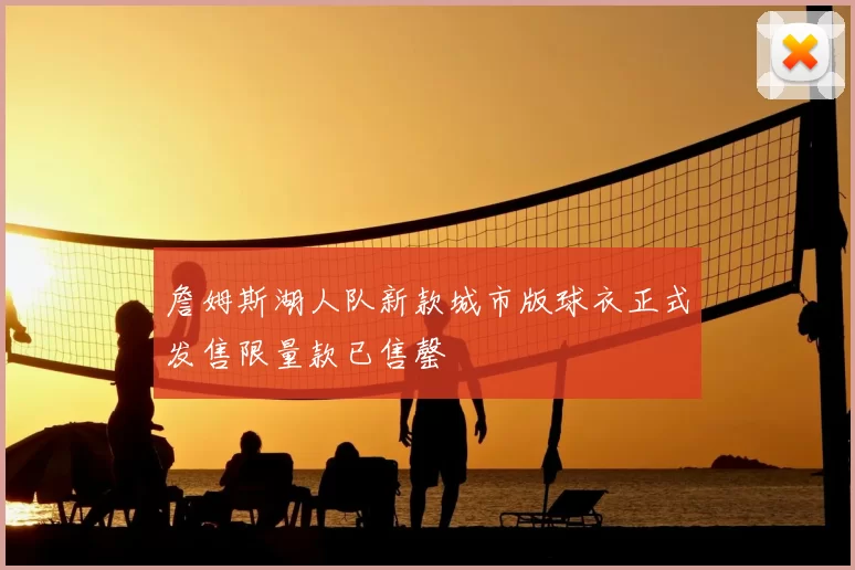 詹姆斯湖人队新款城市版球衣正式发售限量款已售罄
