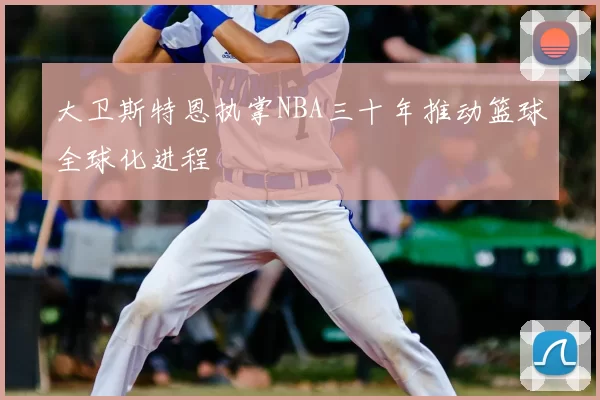 大卫斯特恩执掌NBA三十年推动篮球全球化进程