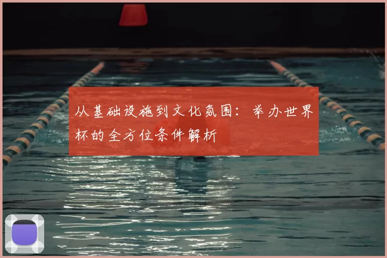 从基础设施到文化氛围：举办世界杯的全方位条件解析