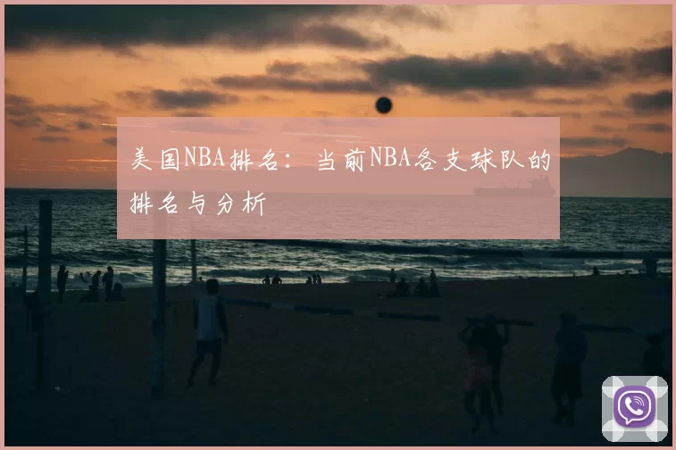 美国NBA排名：当前NBA各支球队的排名与分析