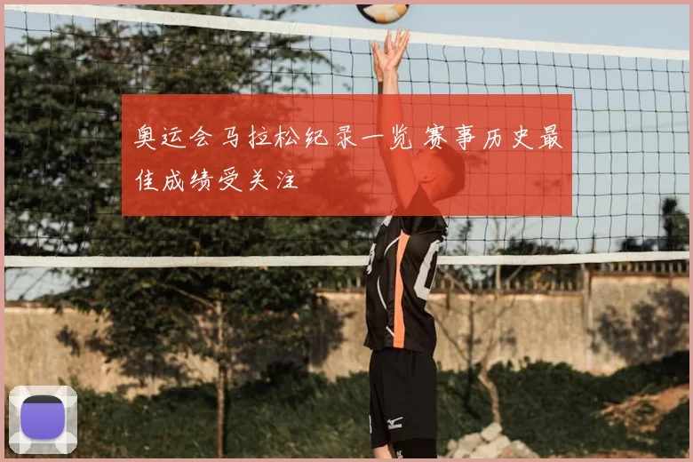奥运会马拉松纪录一览 赛事历史最佳成绩受关注