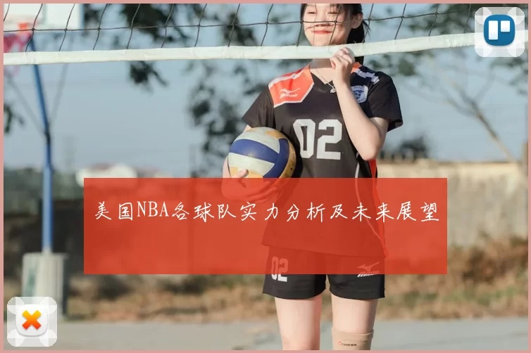 美国NBA各球队实力分析及未来展望