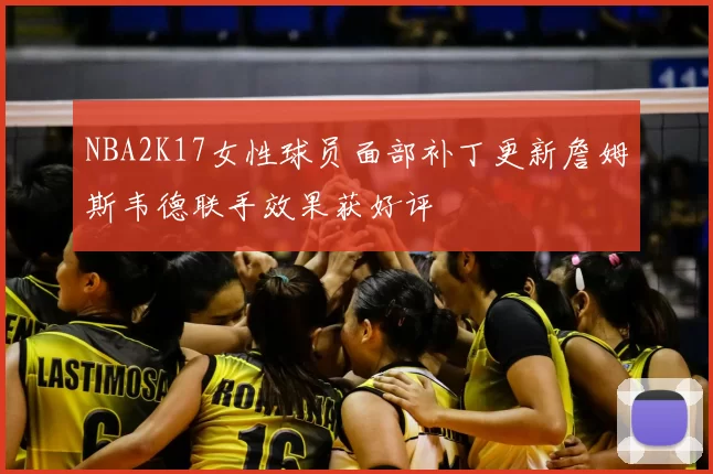 NBA2K17女性球员面部补丁更新詹姆斯韦德联手效果获好评