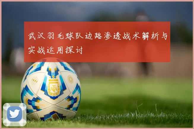 武汉羽毛球队边路渗透战术解析与实战运用探讨