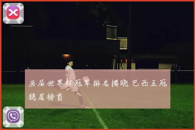 历届世界杯冠军排名揭晓 巴西五冠稳居榜首
