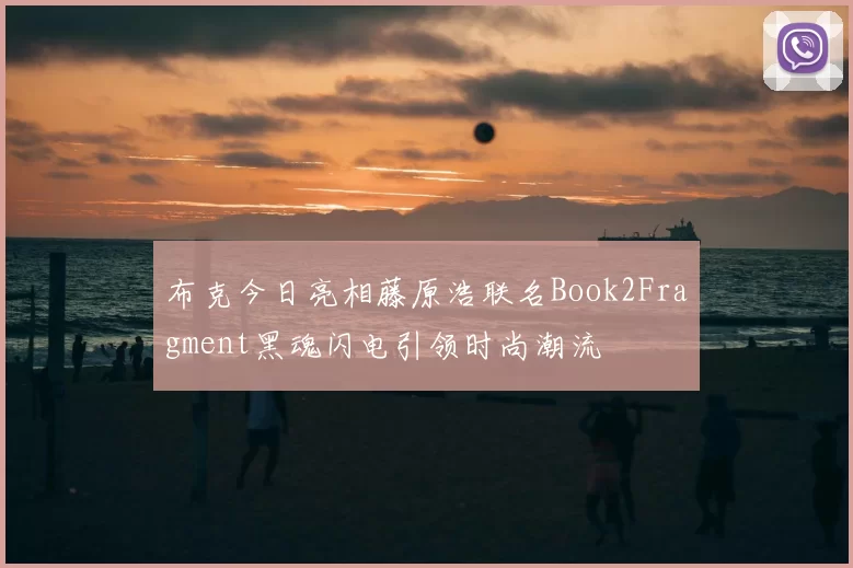 布克今日亮相藤原浩联名Book2Fragment黑魂闪电引领时尚潮流