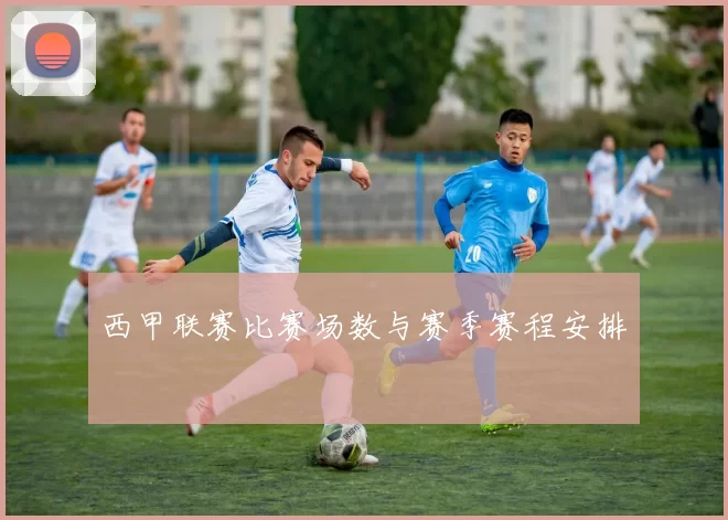 西甲联赛比赛场数与赛季赛程安排