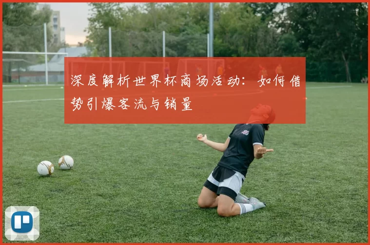 深度解析世界杯商场活动:如何借势引爆客流与销量