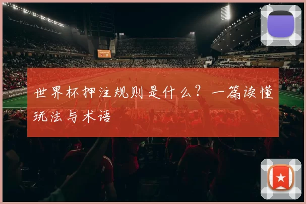 世界杯押注规则是什么?一篇读懂玩法与术语