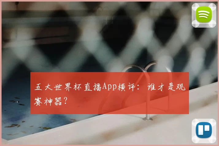 五大世界杯直播App横评：谁才是观赛神器？
