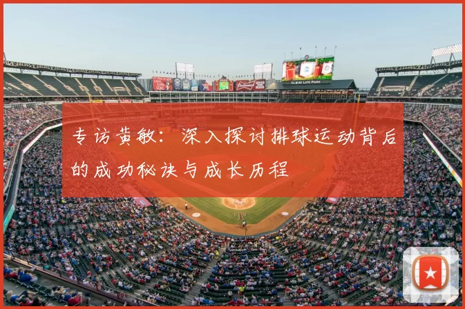 专访黄敏：深入探讨排球运动背后的成功秘诀与成长历程