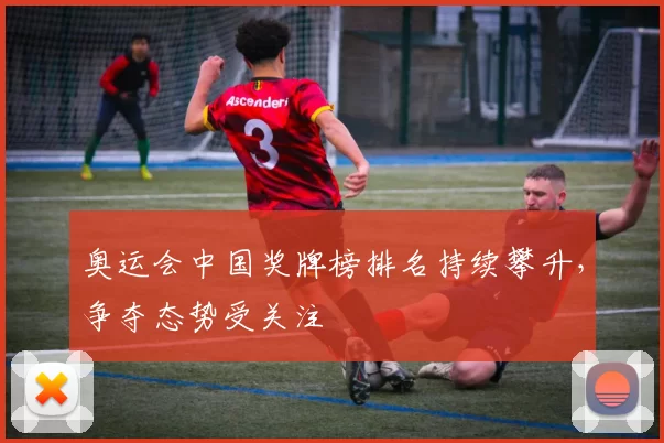 奥运会中国奖牌榜排名持续攀升,争夺态势受关注