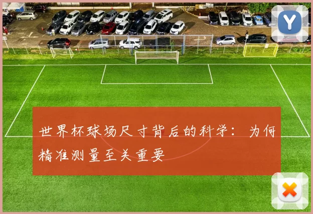 世界杯球场尺寸背后的科学:为何精准测量至关重要