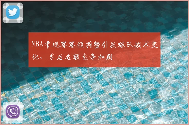 NBA常规赛赛程调整引发球队战术变化,季后名额竞争加剧