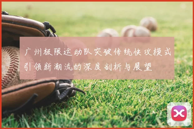 广州极限运动队突破传统快攻模式引领新潮流的深度剖析与展望