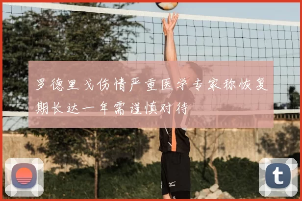 罗德里戈伤情严重医学专家称恢复期长达一年需谨慎对待