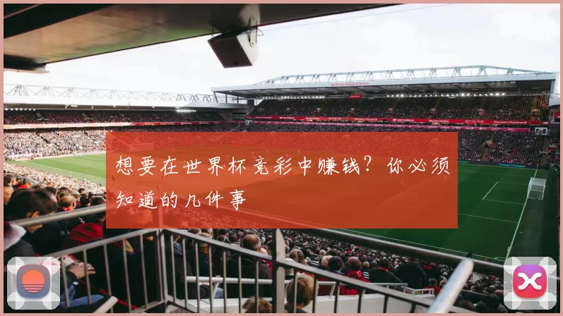 想要在世界杯竞彩中赚钱?你必须知道的几件事