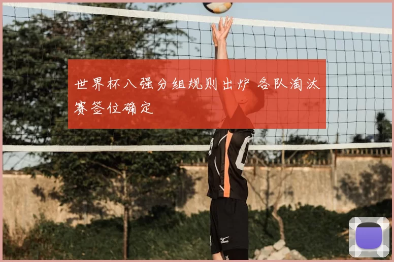 世界杯八强分组规则出炉 各队淘汰赛签位确定