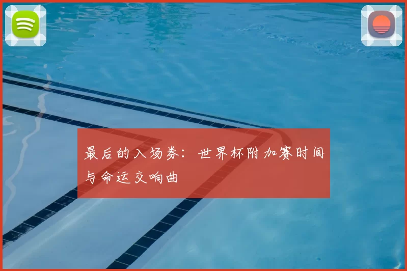 最后的入场券:世界杯附加赛时间与命运交响曲