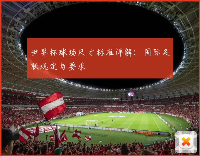 世界杯球场尺寸标准详解:国际足联规定与要求