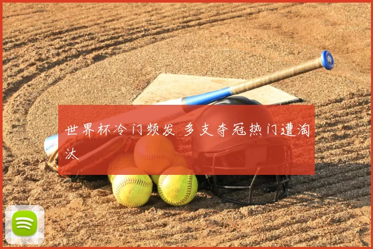 世界杯冷门频发 多支夺冠热门遭淘汰