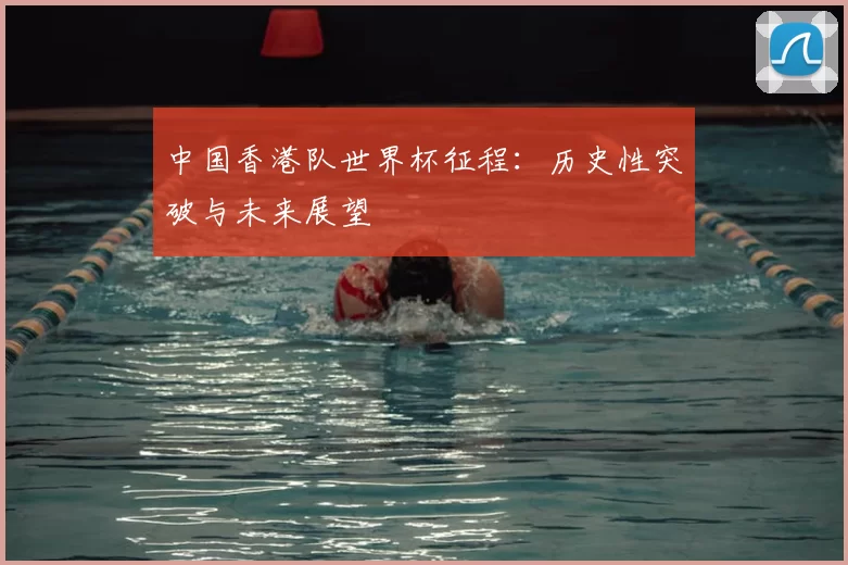 中国香港队世界杯征程:历史性突破与未来展望