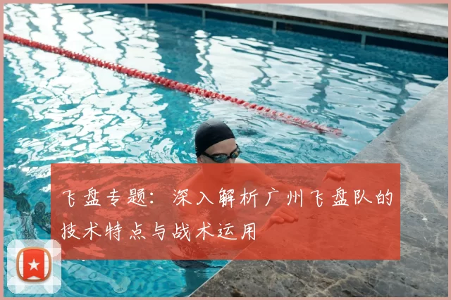 飞盘专题:深入解析广州飞盘队的技术特点与战术运用