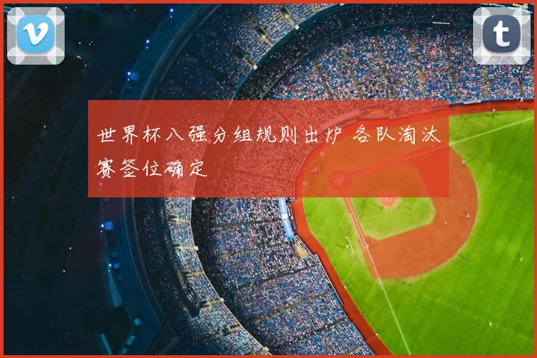 世界杯八强分组规则出炉 各队淘汰赛签位确定