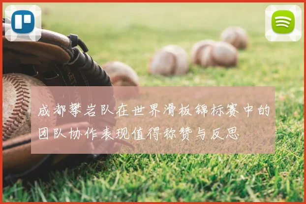 成都攀岩队在世界滑板锦标赛中的团队协作表现值得称赞与反思