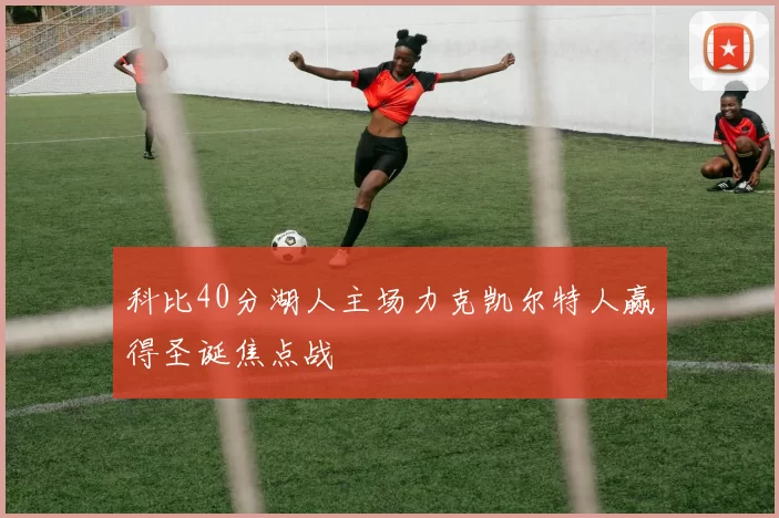 科比40分湖人主场力克凯尔特人赢得圣诞焦点战
