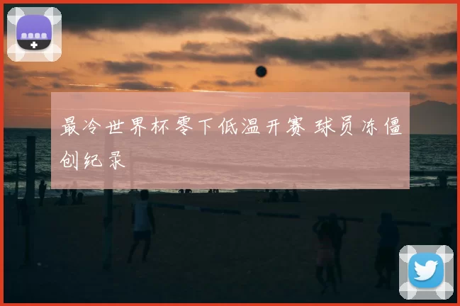 最冷世界杯零下低温开赛 球员冻僵创纪录