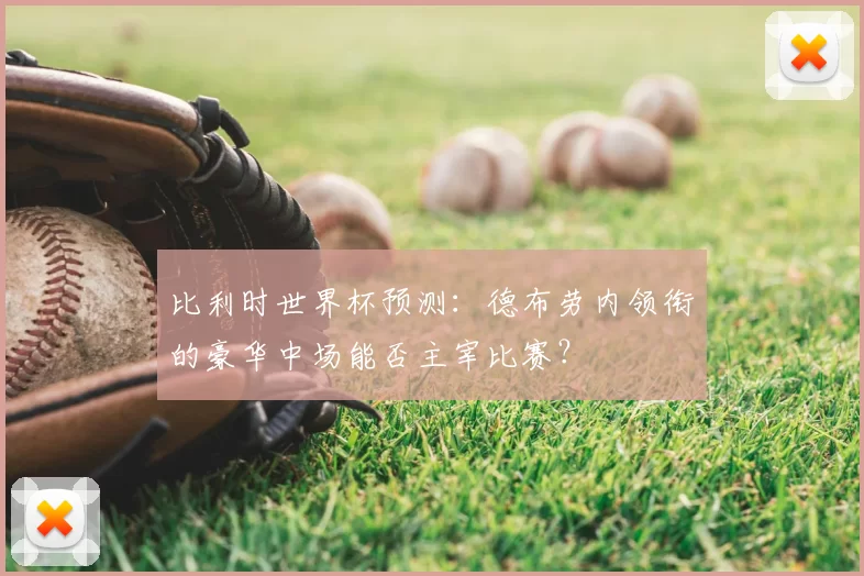 比利时世界杯预测:德布劳内领衔的豪华中场能否主宰比赛?