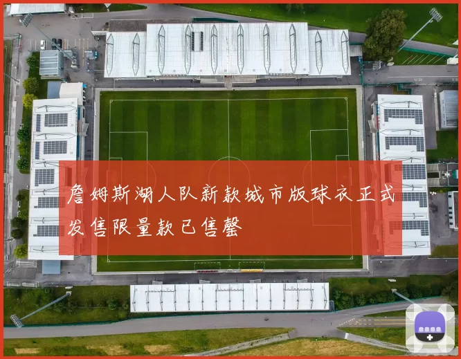 詹姆斯湖人队新款城市版球衣正式发售限量款已售罄
