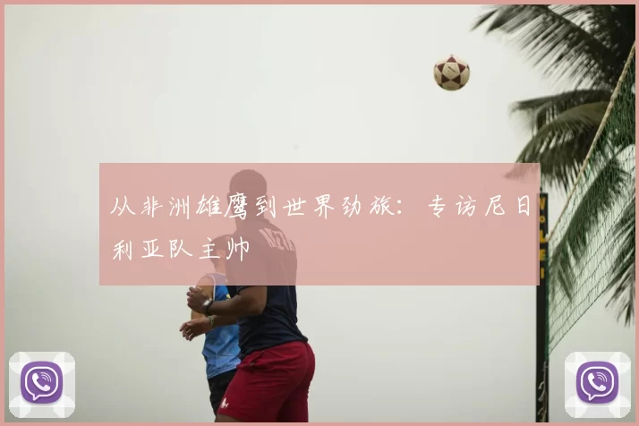 从非洲雄鹰到世界劲旅:专访尼日利亚队主帅