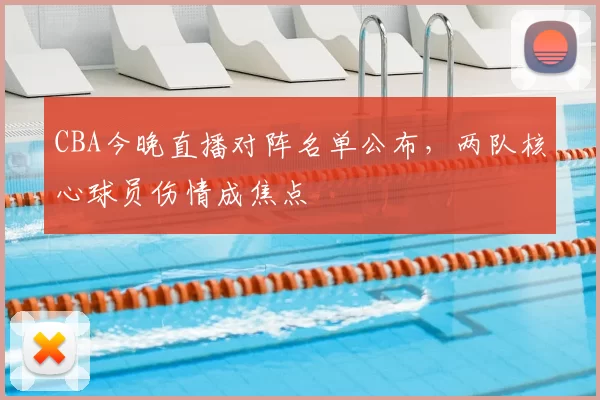 CBA今晚直播对阵名单公布,两队核心球员伤情成焦点