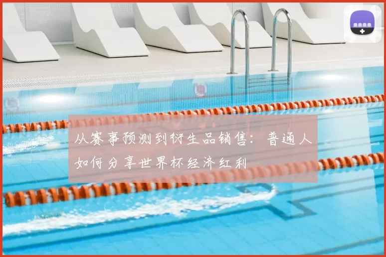 从赛事预测到衍生品销售：普通人如何分享世界杯经济红利