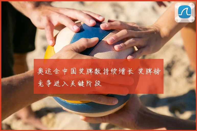 奥运会中国奖牌数持续增长 奖牌榜竞争进入关键阶段