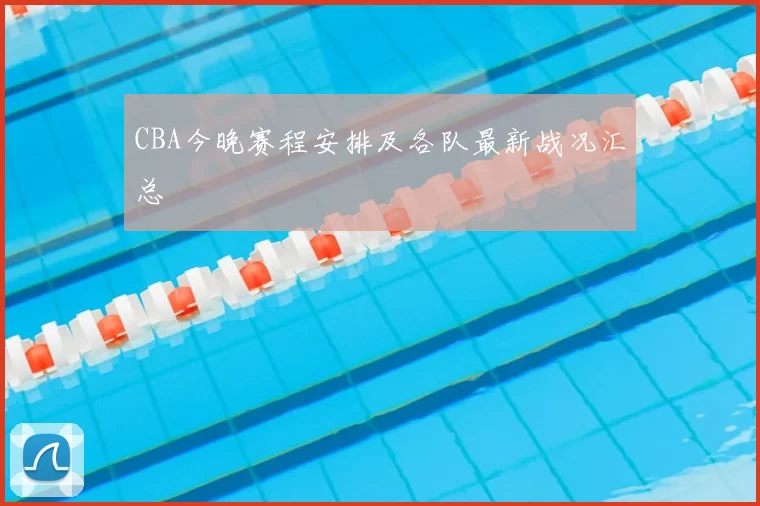 CBA今晚赛程安排及各队最新战况汇总
