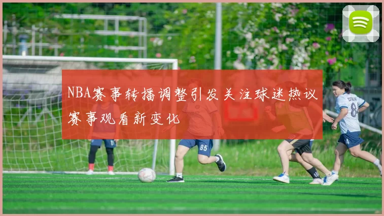 NBA赛事转播调整引发关注球迷热议赛事观看新变化