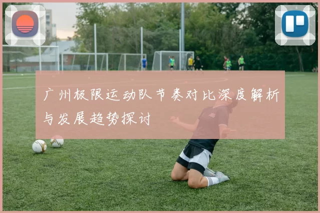 广州极限运动队节奏对比深度解析与发展趋势探讨