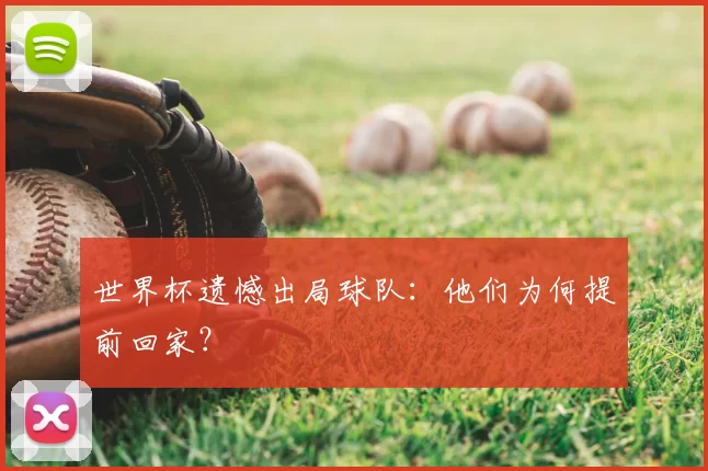 世界杯遗憾出局球队:他们为何提前回家?