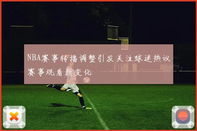 NBA赛事转播调整引发关注球迷热议赛事观看新变化