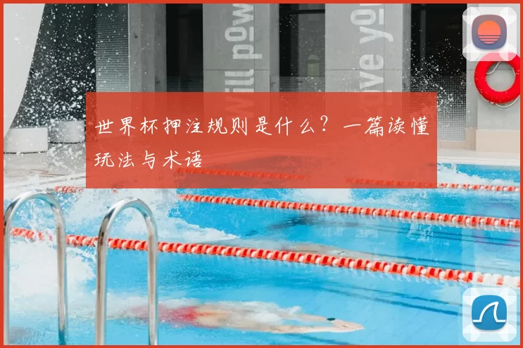 世界杯押注规则是什么？一篇读懂玩法与术语